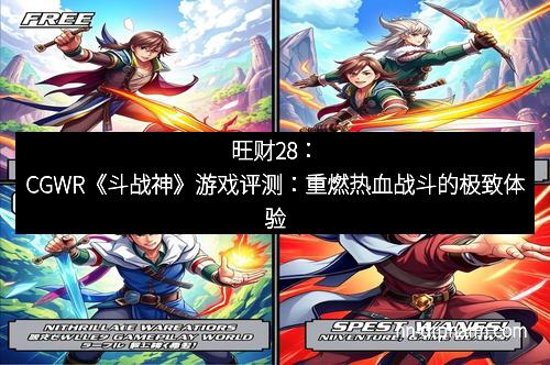 旺财28：CGWR《斗战神》游戏评测：重燃热血战斗的极致体验